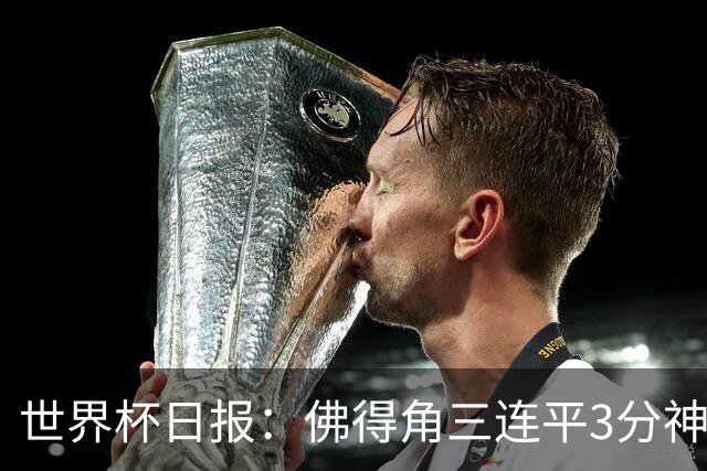 世界杯日报：佛得角三连平3分神奇出线 法西比皆头名晋级