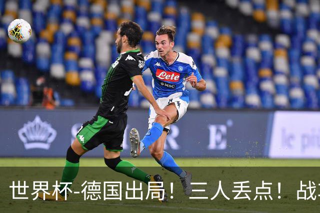 世界杯-德国出局！三人丢点！战车点球战总分4-5巴拉圭止步32强