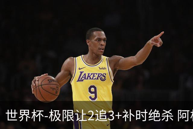 世界杯-极限让2追3+补时绝杀 阿根廷3-2逆转埃及进8强