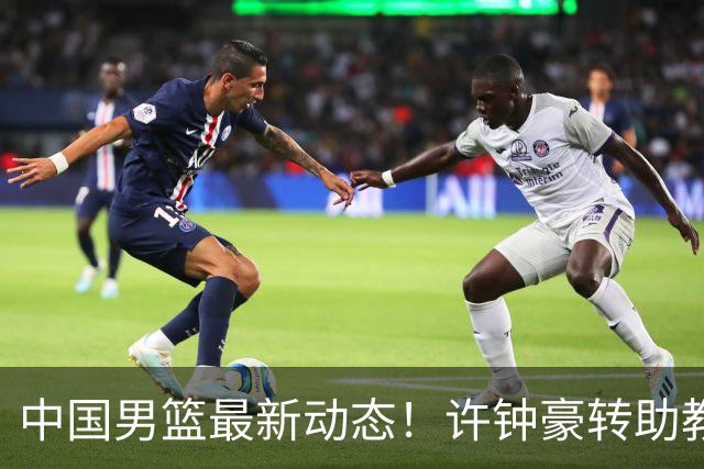 中国男篮最新动态！许钟豪转助教，赵睿放话日本，探花庞峥麟挤掉赵维伦进12人