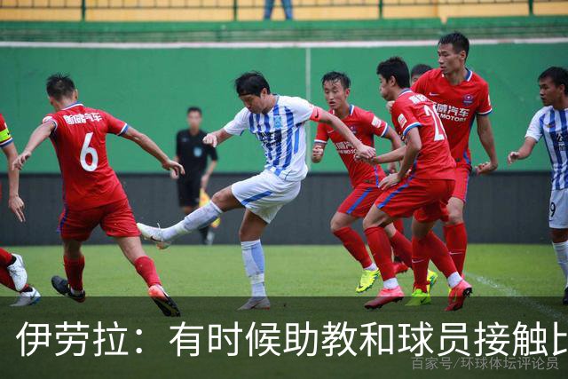 伊劳拉：有时候助教和球员接触比我还多，球员更愿和他们交流
