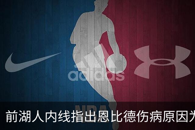 前湖人内线指出恩比德伤病原因为何,七尺巨人需改掉一习惯