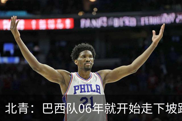 北青：巴西队06年就开始走下坡路，强如安帅也不能让他们走得更远