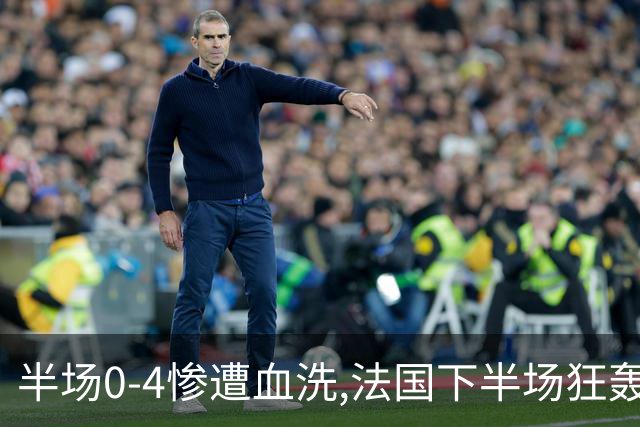 半场0-4惨遭血洗,法国下半场狂轰4球仍落败,姆巴佩改写纪录！