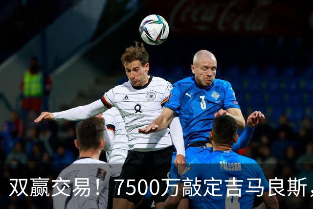 双赢交易！7500万敲定吉马良斯，阿森纳补强冲冠，纽卡套现重建