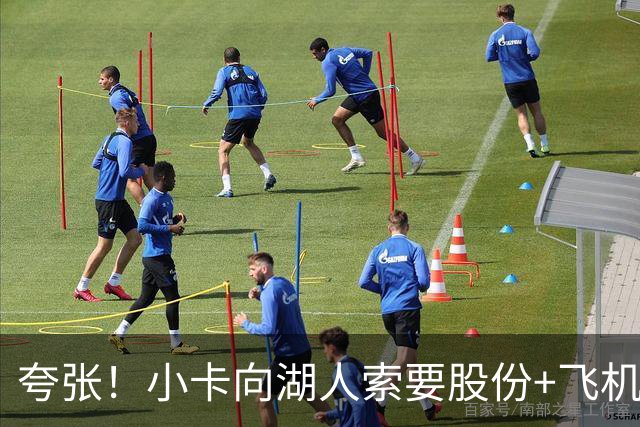 夸张！小卡向湖人索要股份+飞机+房产遭拒！猛龙要修改交易！