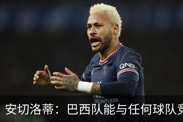 安切洛蒂：巴西队能与任何球队竞争 目标小组第一出线