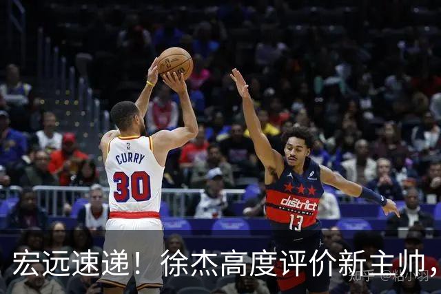 宏远速递！徐杰高度评价新主帅，崔永熙无缘亚运会，焦泊乔生日快乐