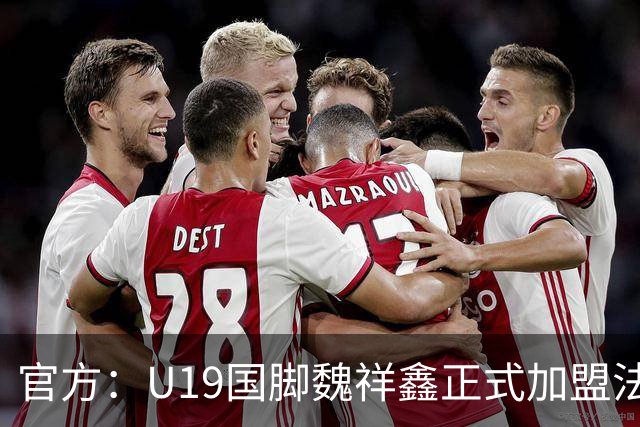官方：U19国脚魏祥鑫正式加盟法甲欧塞尔 签约5年身披49号