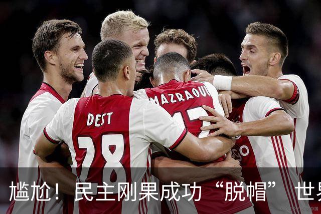 尴尬！民主刚果成功“脱帽” 世界杯0球0分球队只剩国足印尼