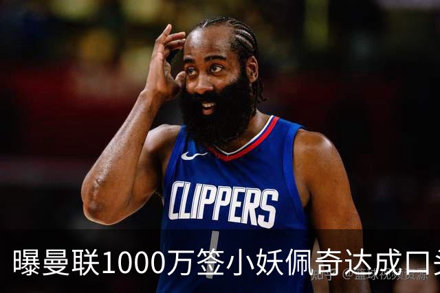 曝曼联1000万签小妖佩奇达成口头协议！个人条款已谈妥，新赛季前加盟