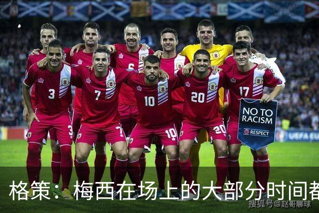 格策：梅西在场上的大部分时间都在散步，但他一拿球就没人能跟上