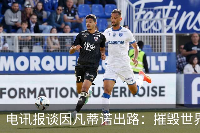 电讯报谈因凡蒂诺出路：摧毁世界杯？分化击破欧足联 或反悔改口
