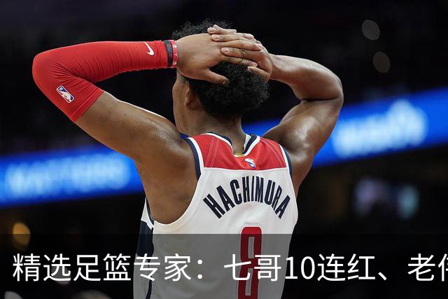 精选足篮专家：七哥10连红、老伟9连红出击世界杯！