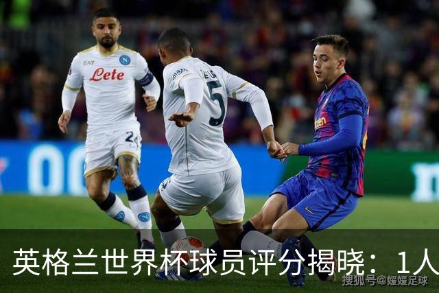 英格兰世界杯球员评分揭晓：1人斩获9分封神，1庸才2分成最大笑话