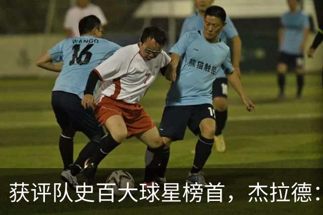 获评队史百大球星榜首，杰拉德：达格利什永远是我心目中的第一