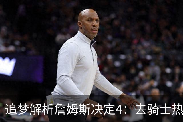 追梦解析詹姆斯决定4：去骑士热火夺冠难超以往 因舆论恩怨放弃勇士