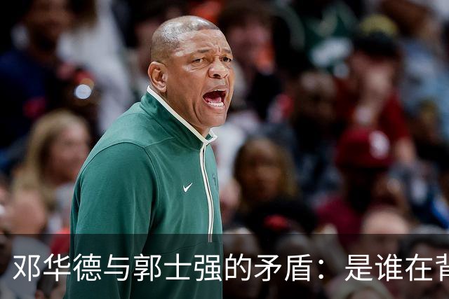 邓华德与郭士强的矛盾：是谁在背后操控中国男篮？
