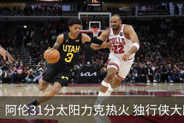阿伦31分太阳力克热火 独行侠大胜开拓者36分