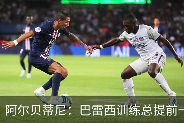 阿尔贝蒂尼：巴雷西训练总提前一小时到，何时何地都以身作则