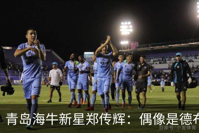 青岛海牛新星郑传辉：偶像是德布劳内；升入海牛一线队很自豪