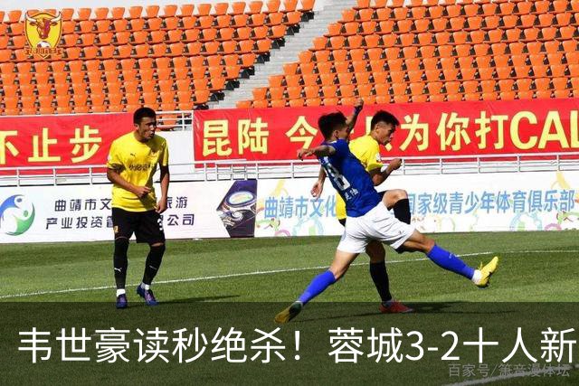 韦世豪读秒绝杀！蓉城3-2十人新鹏城 韦世豪双响周定洋破旧主