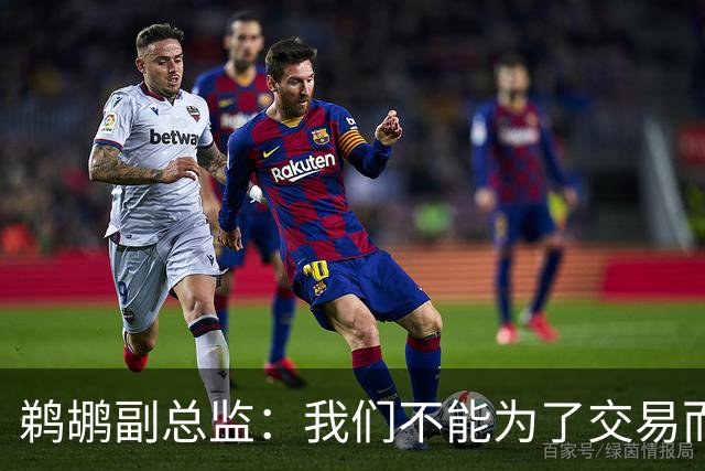鹈鹕副总监：我们不能为了交易而交易，我给了威廉森一些建议