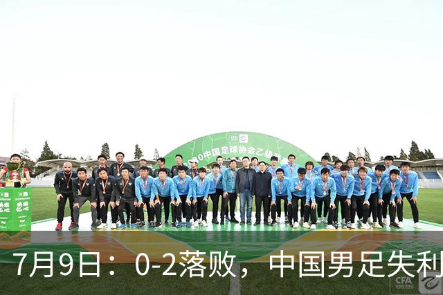7月9日：0-2落败，中国男足失利，表现乏善可陈，如此状态难征世界杯