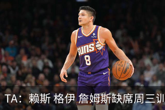 TA：赖斯 格伊 詹姆斯缺席周三训练，宽萨停赛图赫尔遇右后卫难题