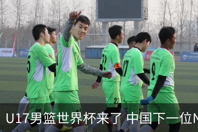 U17男篮世界杯来了 中国下一位NBA球员或就在其中
